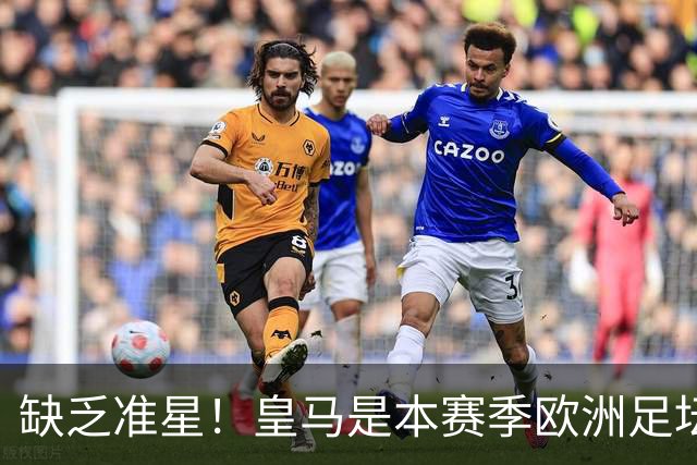 缺乏准星！皇马是本赛季欧洲足坛错失绝佳机会最多球队，高达25次