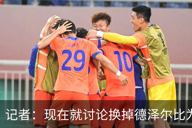 记者：现在就讨论换掉德泽尔比为时过早，他理应获得更多时间